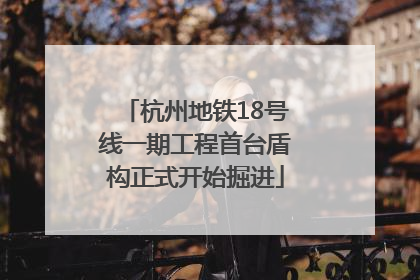 杭州地铁18号线一期工程首台盾构正式开始掘进
