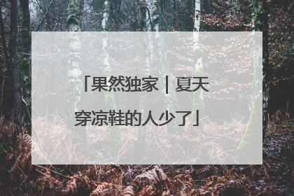 果然独家｜夏天穿凉鞋的人少了