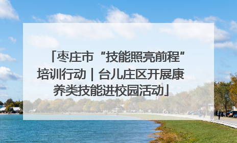 枣庄市“技能照亮前程”培训行动｜台儿庄区开展康养类技能进校园活动