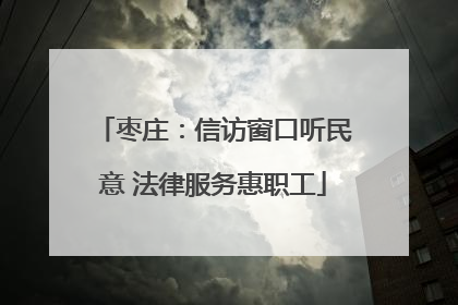 枣庄：信访窗口听民意 法律服务惠职工