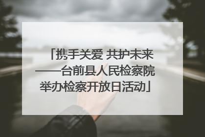 携手关爱 共护未来——台前县人民检察院举办检察开放日活动
