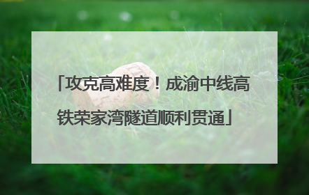 攻克高难度！成渝中线高铁荣家湾隧道顺利贯通