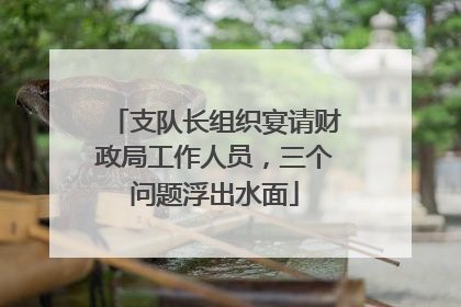 支队长组织宴请财政局工作人员，三个问题浮出水面