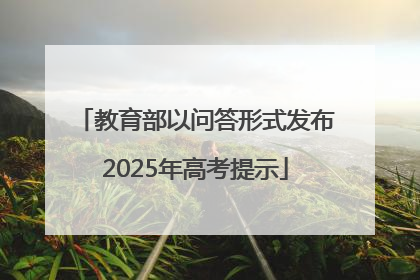 教育部以问答形式发布2025年高考提示
