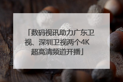 数码视讯助力广东卫视、深圳卫视两个4K超高清频道开播