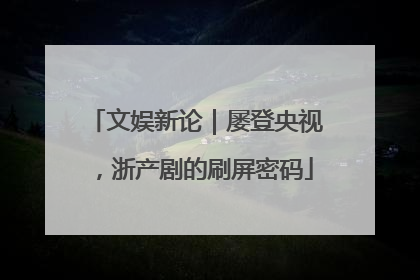 文娱新论｜屡登央视，浙产剧的刷屏密码