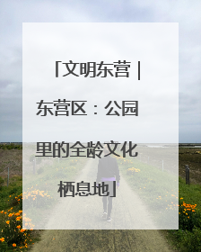 文明东营｜东营区：公园里的全龄文化栖息地