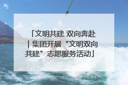 文明共建 双向奔赴｜集团开展“文明双向共建”志愿服务活动