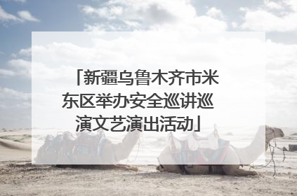 新疆乌鲁木齐市米东区举办安全巡讲巡演文艺演出活动