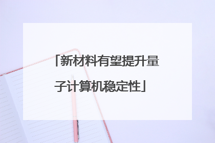 新材料有望提升量子计算机稳定性