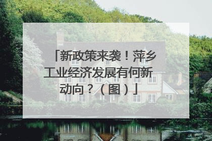 新政策来袭！萍乡工业经济发展有何新动向？（图）
