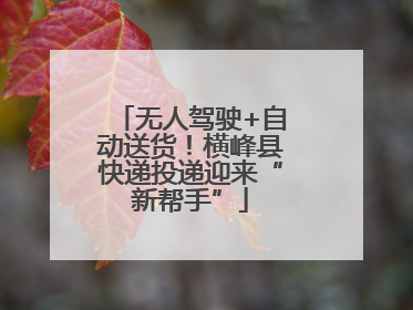 无人驾驶+自动送货！横峰县快递投递迎来“新帮手”