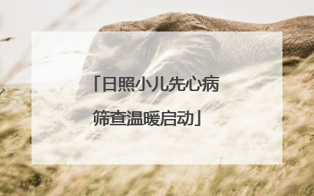 日照小儿先心病筛查温暖启动