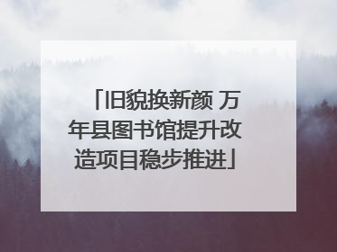 旧貌换新颜 万年县图书馆提升改造项目稳步推进