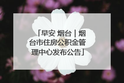 早安 烟台｜烟台市住房公积金管理中心发布公告