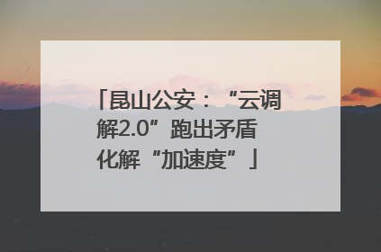 昆山公安：“云调解2.0”跑出矛盾化解“加速度”