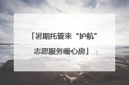 暑期托管来“护航” 志愿服务暖心房