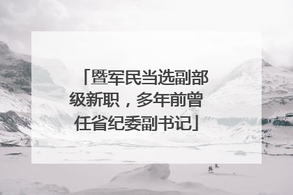 暨军民当选副部级新职，多年前曾任省纪委副书记