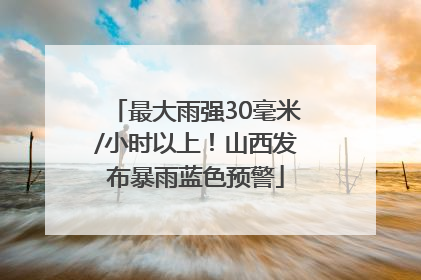 最大雨强30毫米/小时以上！山西发布暴雨蓝色预警