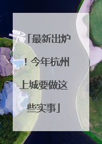 最新出炉！今年杭州上城要做这些实事