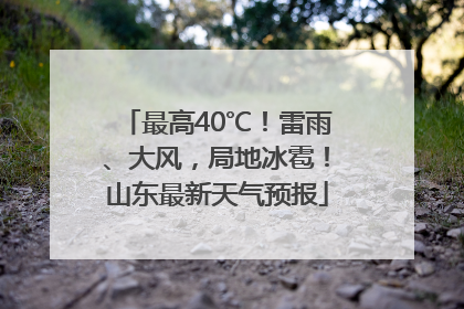 最高40℃！雷雨、大风，局地冰雹！山东最新天气预报