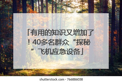 有用的知识又增加了！40多名群众“探秘”飞机应急设备