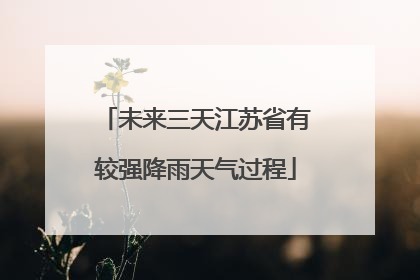 未来三天江苏省有较强降雨天气过程