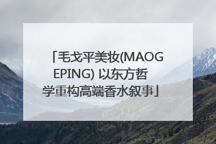 毛戈平美妆(MAOGEPING) 以东方哲学重构高端香水叙事