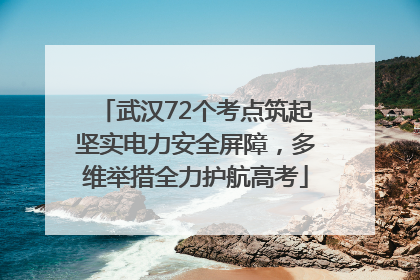 武汉72个考点筑起坚实电力安全屏障，多维举措全力护航高考