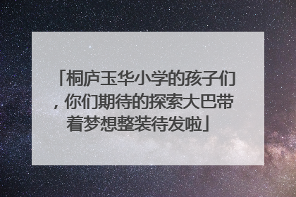 桐庐玉华小学的孩子们，你们期待的探索大巴带着梦想整装待发啦