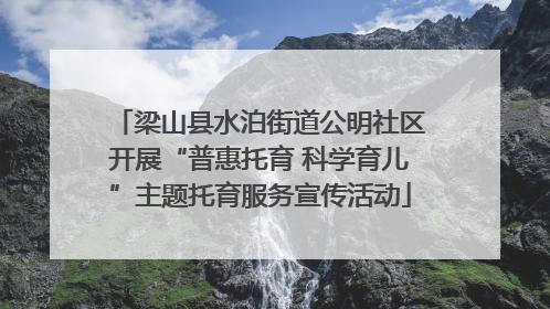 梁山县水泊街道公明社区开展“普惠托育 科学育儿”主题托育服务宣传活动