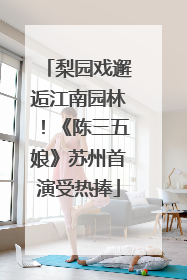 梨园戏邂逅江南园林！《陈三五娘》苏州首演受热捧