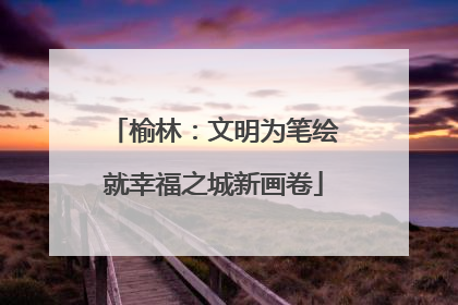 榆林：文明为笔绘就幸福之城新画卷