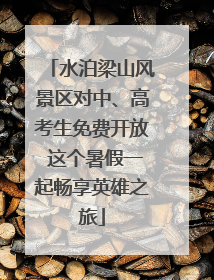 水泊梁山风景区对中、高考生免费开放 这个暑假一起畅享英雄之旅