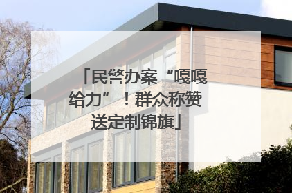 民警办案“嘎嘎给力”！群众称赞送定制锦旗