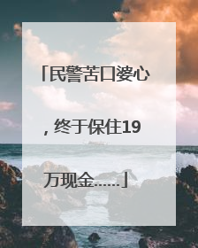 民警苦口婆心，终于保住19万现金……