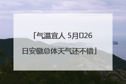 气温宜人 5月﻿26日安徽总体天气还不错