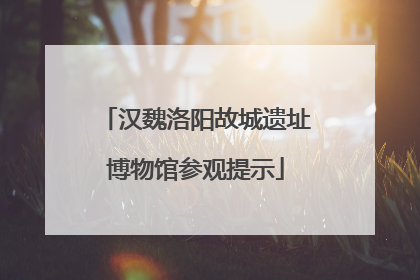 汉魏洛阳故城遗址博物馆参观提示
