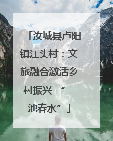 汝城县卢阳镇江头村：文旅融合激活乡村振兴 “一池春水”