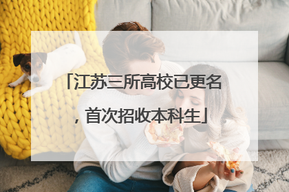 江苏三所高校已更名，首次招收本科生