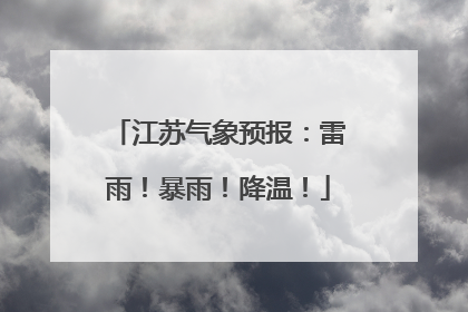 江苏气象预报：雷雨！暴雨！降温！