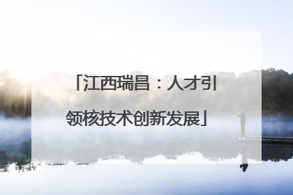 江西瑞昌：人才引领核技术创新发展