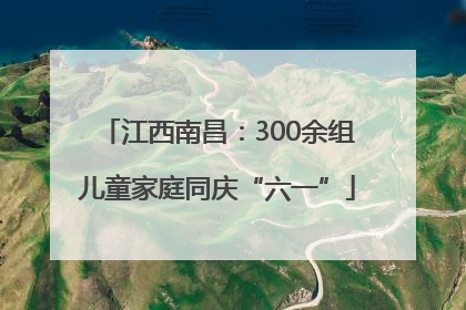 江西南昌：300余组儿童家庭同庆“六一”