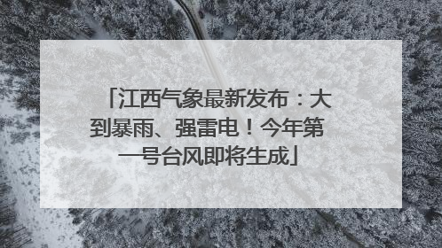 江西气象最新发布：大到暴雨、强雷电！今年第一号台风即将生成