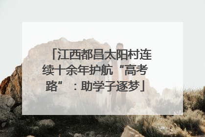江西都昌太阳村连续十余年护航“高考路”：助学子逐梦
