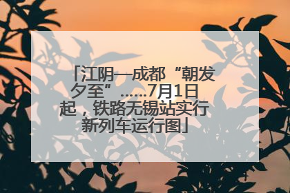 江阴—成都“朝发夕至”……7月1日起，铁路无锡站实行新列车运行图