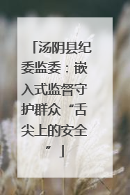 汤阴县纪委监委：嵌入式监督守护群众“舌尖上的安全”