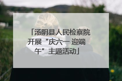 汤阴县人民检察院开展“庆六一 迎端午”主题活动