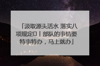 汲取源头活水 落实八项规定⑪丨部队的事情要特事特办，马上就办