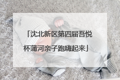 沈北新区第四届吾悦杯蒲河亲子跑嗨起来